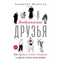 Альберто Мангель. Воображаемые друзья: Как Дракула, Алиса, Супермен и другие учили меня жизни