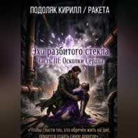 Кирилл Подоляк. Эхо paзбитого стекла часть III: Осколки Сердца. Финал.