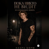 Элара Кирш. Пока никто не видит. Его нельзя было любить.