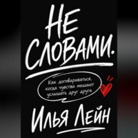 Илья Лейн. Не словами. Как договариваться, когда чувства мешают услышать друг друга
