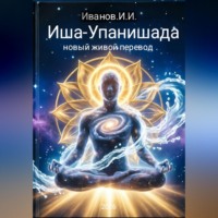 Иван Иванов. Иша-Упанишада. Новый живой перевод.