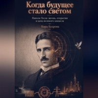 Кира Кедрова. Когда будущее стало светом. Никола Тесла: жизнь, открытия и цена великого замысла