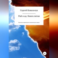 Сергей Васильевич Ковальчук. Рай и ад. Книга пятая. Рассказы перенесших клиническую смерть