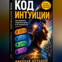 Николай Щербаков. Код интуиции: Как доверять предчувствиям и не ошибаться