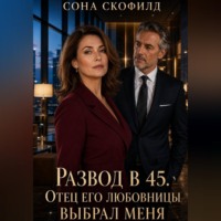 Сона Скофилд. Развод в 45. Отец его любовницы выбрал меня