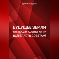 Эркин Хорезм. Будущее Земли. Свобода от рабства денег. Вся власть советам