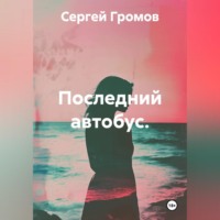 Сергей Громов. Последний автобус.