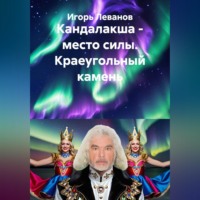 Игорь Леванов. Кандалакша - место силы. Краеугольный камень