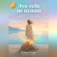 Елена Сноу. Это тебе не нужно: 13 вещей, которые пора выбросить из твоей жизни