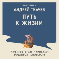 . Путь к Жизни для всех, кому даровано родиться человеком