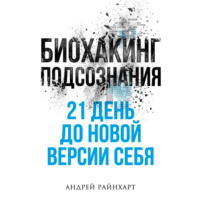 Андрей Райнхарт. Биохакинг подсознания: 21 день до новой версии себя
