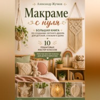 Александр Жучков. Макраме с нуля. Большая книга по созданию уютного декора для детской, спальни и дома. Простые мастер-классы для детей и взрослых