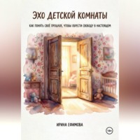 Ирина Ефимова. «Эхо детской комнаты.  Как понять своё прошлое, чтобы обрести свободу в настоящем»