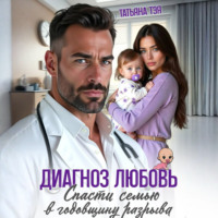 Татьяна Тэя. Диагноз любовь. Спасти семью в годовщину разрыва