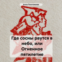 Алла Плотникова. Где сосны рвутся в небо, или Огненное пятилетие