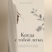 Сергей Антонов. Когда с тобой легко. Почему мужчина сам тянется к женщине и не хочет уходить