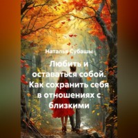 Наталья Субашы. Любить и оставаться собой Как сохранить себя в отношениях с близкими