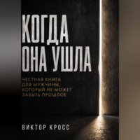 Виктор Кросс. Когда она ушла. Честная книга для мужчины, который не могут забыть прошое