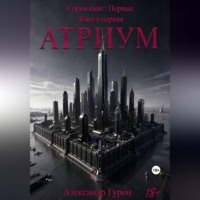 Александр Гурон. Серия книг: Первые. Книга первая: Атриум