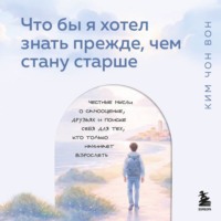 Ким Чон Вон. Что бы я хотел знать прежде, чем стану старше. Честные мысли о самооценке, друзьях и поиске себя для тех, кто только начинает взрослеть