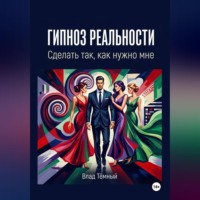 Влад Тёмный. Гипноз реальности. Сделать так, как нужно мне
