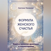 Светлана Чеховских. Формула женского счастья. Книга о женских архетипах в сказкотерапии
