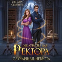 Оксана Северная. (Не)счастье для ректора, или случайная невеста