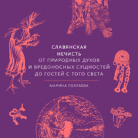 Марина Голубева. Славянская нечисть. От природных духов и вредоносных сущностей до гостей с того света