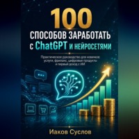 Иаков Суслов. 100 способов заработать с ChatGPT и нейросетями