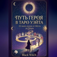 Black Witch. Путь Героя в Таро Уэйта. 22 шага души от Шута до Мира
