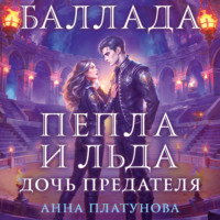 Анна Платунова. Баллада Пепла и Льда. Дочь предателя