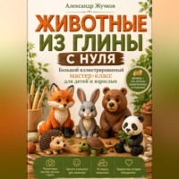 Александр Жучков. Животные из глины с нуля. Большой иллюстрированный мастер-класс для детей и взрослых