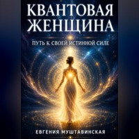 Евгения Муштавинская. КВАНТОВАЯ ЖЕНЩИНА:  Путь к своей истинной силе