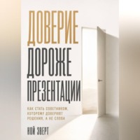 Ной Эверт. Доверие дороже презентации. Как стать советником, которому доверяют решения, а не слова