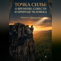 Максим Афанасьев. ТОЧКА СИЛЫ. О ВРЕМЕНИ, СОВЕСТИ И ПРИРОДЕ ЧЕЛОВЕКА.