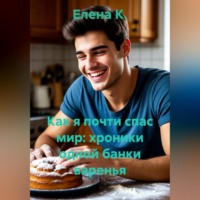 Елена К.. Как я почти спас мир: хроники одной банки варенья
