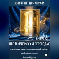 Виталий Гурьев. НЛП в кризисах и переходах: как пережить измену, потерю или крупный конфликт и выйти из них сильнее. Книга 6