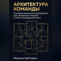 . Архитектура команды: Психодинамическое руководство для управления людьми в эпоху неопределенности