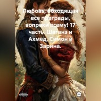 Василиса Волконская. Любовь, обходящая все преграды, вопреки всему! 17 часть. Шаганэ и Ахмед, Симон и Зарина.