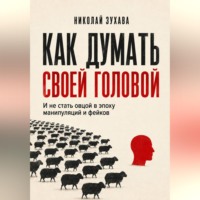 Николай Зухава. Как думать своей головой: И не стать овцой в эпоху манипуляций и фейков
