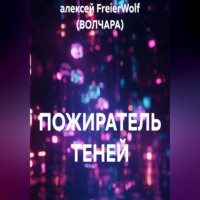 алексей FreierWolf (ВОЛЧАРА). ПОЖИРАТЕЛЬ ТЕНЕЙ