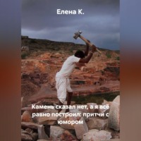 . Камень сказал нет, а я всё равно построил: притчи с юмором