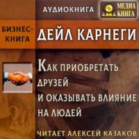 Дейл Карнеги. Как приобретать друзей и оказывать влияние на людей