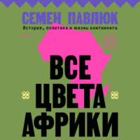 . Все цвета Африки. История, политика и жизнь континента