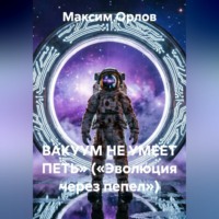 Максим Вячеславович Орлов. ВАКУУМ НЕ УМЕЕТ ПЕТЬ» («Эволюция через пепел»)