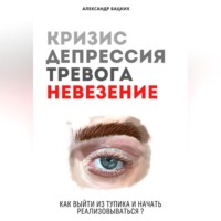 Александр Александрович Бацких. Кризис, депрессия, тревога, невезение. Как выйти из тупика и начать реализовываться?