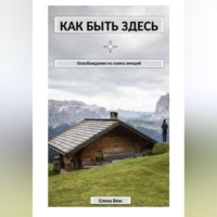 Елена Вею. Как быть здесь. Освобождение из плена эмоций