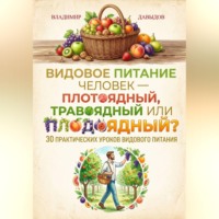 Владимир Давыдов. Видовое питание: Человек - плотоядный, травоядный или плодоядный 30 уроков видового питания
