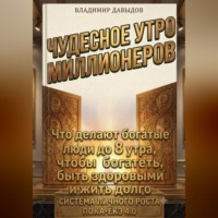 Владимир Давыдов. Чудесное утро миллионеров. Что делают богатые люди до 8 утра, чтобы богатеть, быть здоровыми и жить долго. Система личного роста Пока-ёкэ 4.0