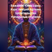 Александр Баженов. Бажаник. Семь сфер. Курс лекций Артема. Целительство. Начальные ступени.